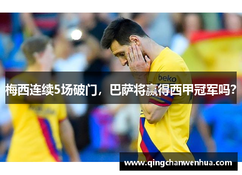 梅西连续5场破门，巴萨将赢得西甲冠军吗？