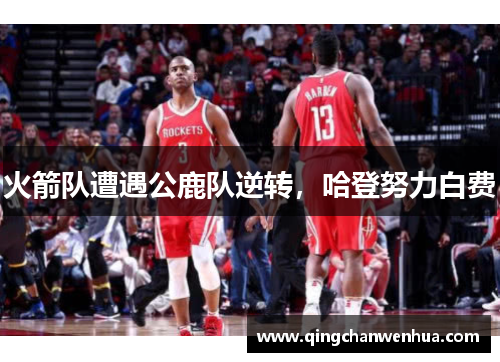 火箭队遭遇公鹿队逆转，哈登努力白费