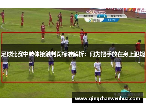 足球比赛中肢体接触判罚标准解析：何为把手放在身上犯规