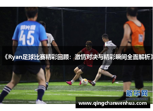 《Ryan足球比赛精彩回顾：激情对决与精彩瞬间全面解析》