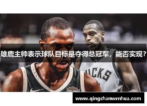 雄鹿主帅表示球队目标是夺得总冠军，能否实现？