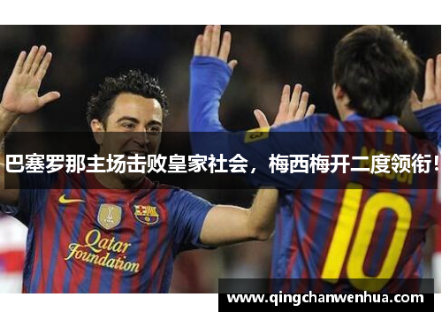 巴塞罗那主场击败皇家社会，梅西梅开二度领衔！