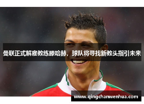 曼联正式解雇教练滕哈赫，球队将寻找新教头指引未来