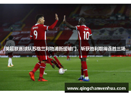英超联赛球队苏格兰利物浦新援破门，斩获胜利取得连胜三场